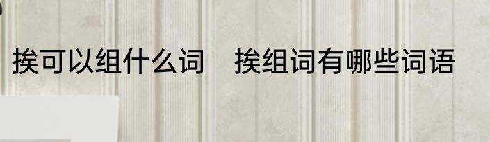 挨可以组什么词　挨组词有哪些词语