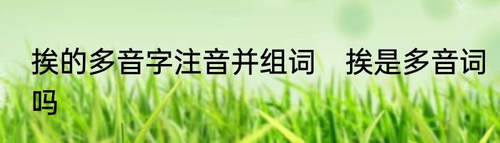 挨的多音字注音并组词　挨是多音词吗