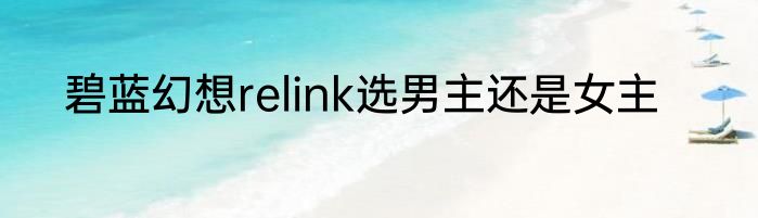 碧蓝幻想relink选男主还是女主