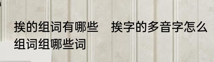 挨的组词有哪些　挨字的多音字怎么组词组哪些词