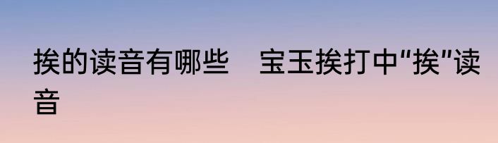 挨的读音有哪些　宝玉挨打中“挨”读音