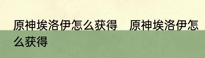 原神埃洛伊怎么获得　原神埃洛伊怎么获得
