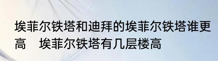 埃菲尔铁塔和迪拜的埃菲尔铁塔谁更高　埃菲尔铁塔有几层楼高