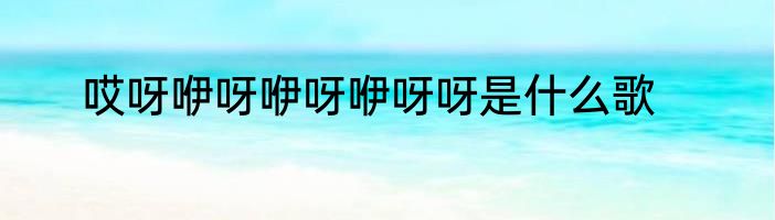哎呀咿呀咿呀咿呀呀是什么歌