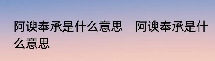 阿谀奉承是什么意思　阿谀奉承是什么意思