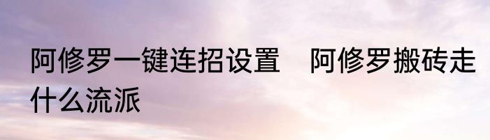 阿修罗一键连招设置　阿修罗搬砖走什么流派
