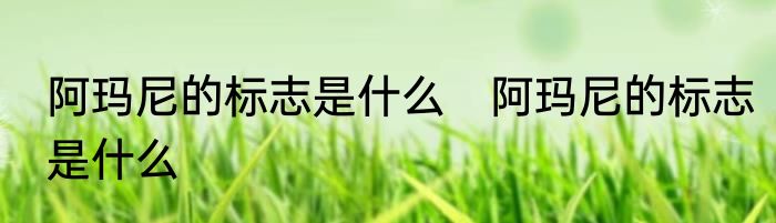 阿玛尼的标志是什么　阿玛尼的标志是什么