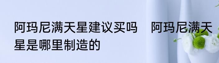 阿玛尼满天星建议买吗　阿玛尼满天星是哪里制造的