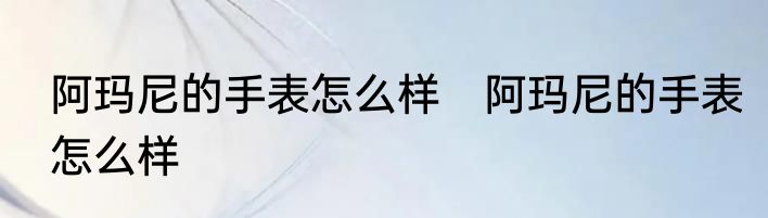 阿玛尼的手表怎么样　阿玛尼的手表怎么样