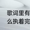 歌词里有一句爱的枷锁求歌名　爱那么执着完整版原唱歌词
