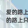 爱的路上只有我和你英文怎么写　爱的路上只有一个你文案