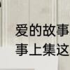 爱的故事上集国语版叫什么　爱的故事上集这首歌的歌词写的是什么意思