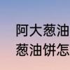 阿大葱油饼的家常做法及配方　阿大葱油饼怎么做的