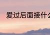 爱过后面接什么　爱过后面接什么