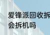 爱锋派回收拆机吗　爱锋派回收检测会拆机吗