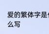 爱的繁体字是什么　爱字的繁体字怎么写