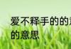 爱不释手的的意思是什么　爱不释手的意思