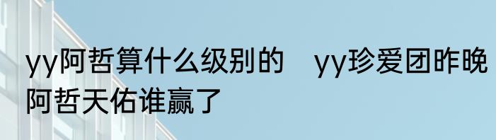 yy阿哲算什么级别的　yy珍爱团昨晚阿哲天佑谁赢了