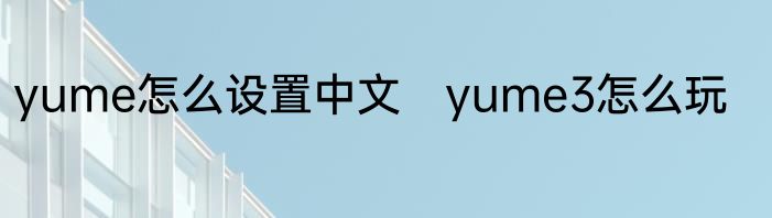 yume怎么设置中文　yume3怎么玩