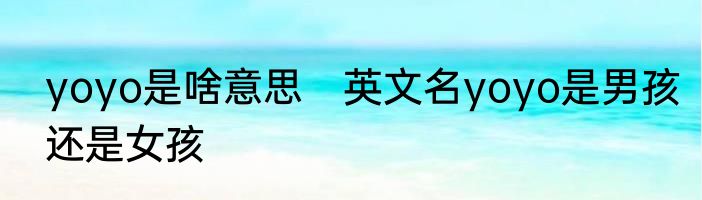 yoyo是啥意思　英文名yoyo是男孩还是女孩