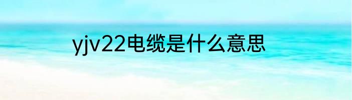 yjv22电缆是什么意思
