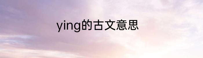 ying的古文意思