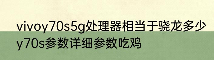 vivoy70s5g处理器相当于骁龙多少　y70s参数详细参数吃鸡