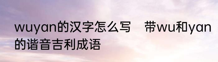 wuyan的汉字怎么写　带wu和yan的谐音吉利成语