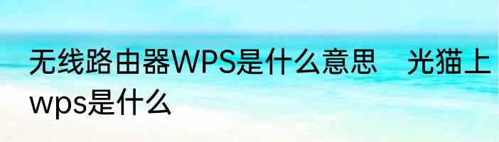 无线路由器WPS是什么意思　光猫上wps是什么