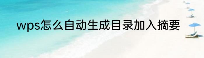 wps怎么自动生成目录加入摘要