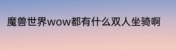 魔兽世界wow都有什么双人坐骑啊