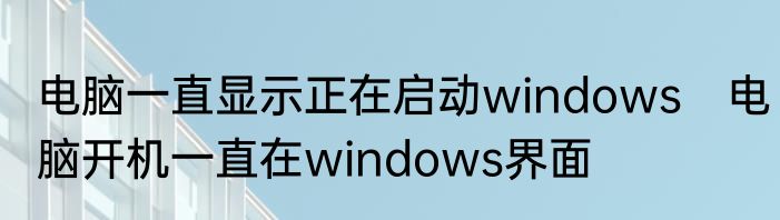 电脑一直显示正在启动windows　电脑开机一直在windows界面