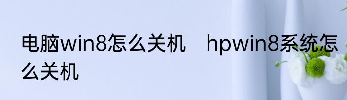 电脑win8怎么关机　hpwin8系统怎么关机