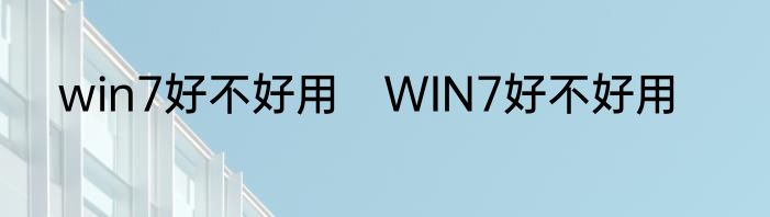 win7好不好用　WIN7好不好用