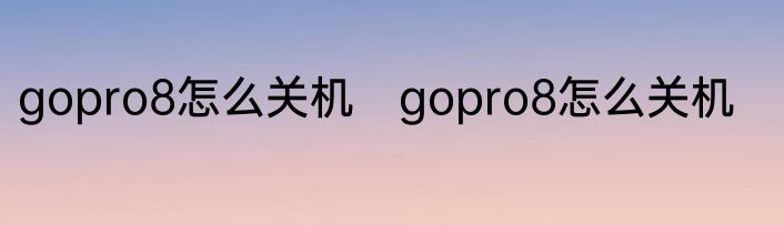 gopro8怎么关机　gopro8怎么关机