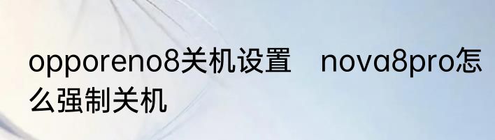 opporeno8关机设置　nova8pro怎么强制关机