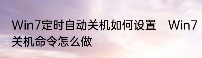 Win7定时自动关机如何设置　Win7关机命令怎么做