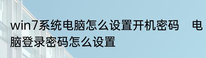 win7系统电脑怎么设置开机密码　电脑登录密码怎么设置