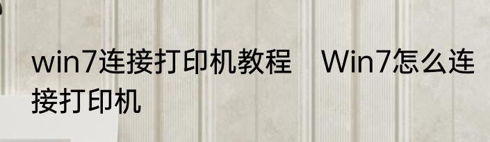 win7连接打印机教程　Win7怎么连接打印机