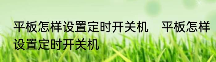 平板怎样设置定时开关机　平板怎样设置定时开关机