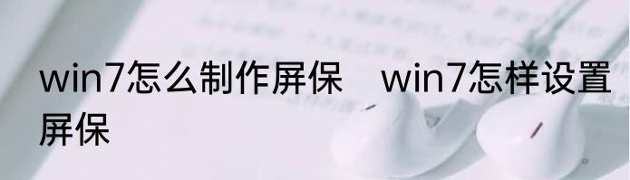 win7怎么制作屏保　win7怎样设置屏保