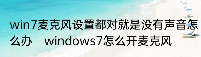win7麦克风设置都对就是没有声音怎么办　windows7怎么开麦克风