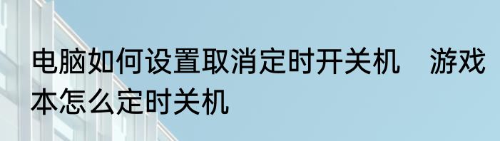 电脑如何设置取消定时开关机　游戏本怎么定时关机