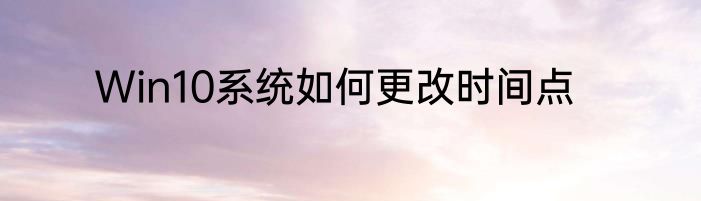 Win10系统如何更改时间点