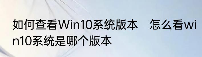 如何查看Win10系统版本　怎么看win10系统是哪个版本