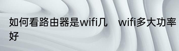 如何看路由器是wifi几　wifi多大功率好