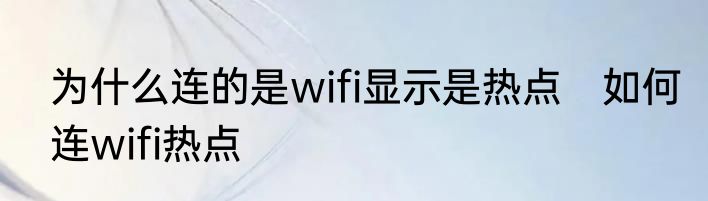 为什么连的是wifi显示是热点　如何连wifi热点