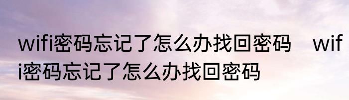 wifi密码忘记了怎么办找回密码　wifi密码忘记了怎么办找回密码