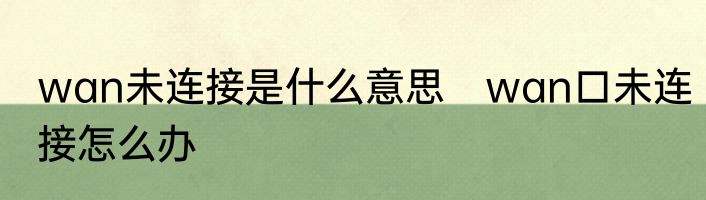 wan未连接是什么意思　wan口未连接怎么办