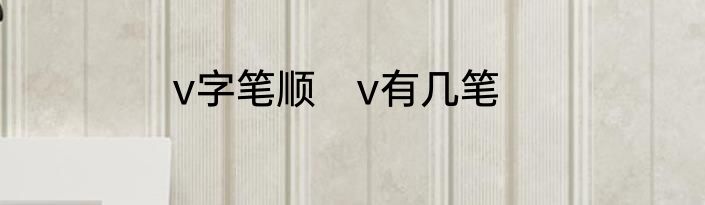 v字笔顺　v有几笔